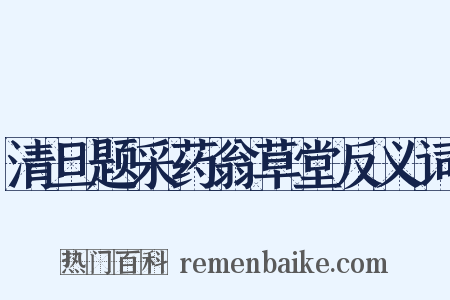 清旦题采药翁草堂反义词是什么意思的图片